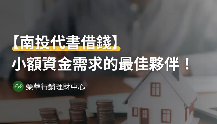 【南投代書借錢】小額資金需求的最佳夥伴！《榮華行銷理財中心》