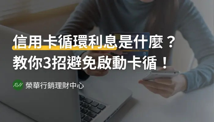 信用卡循環利息是什麼？教你3招避免啟動卡循！《榮華行銷理財中心》