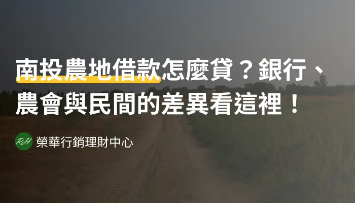 南投農地借款怎麼貸？銀行、農會與民間的差異看這裡！《榮華行銷理財中心》