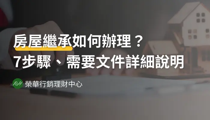 房屋繼承如何辦理？7步驟、需要文件詳細說明《榮華行銷理財中心》