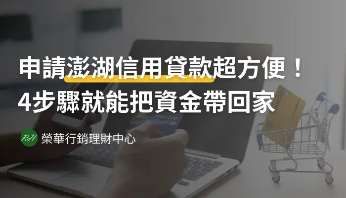 申請澎湖信用貸款超方便！4步驟就能把資金帶回家《榮華行銷理財中心》