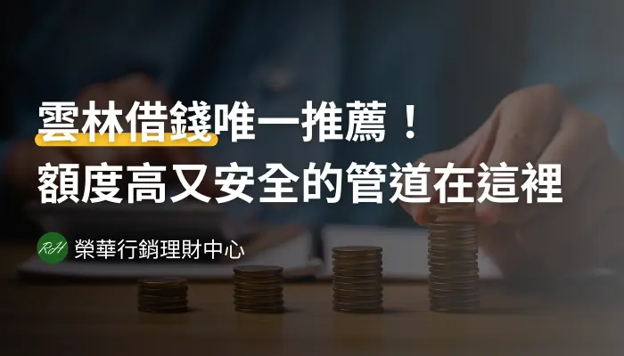 雲林借錢唯一推薦！額度高又安全的管道在這裡《榮華行銷理財中心》