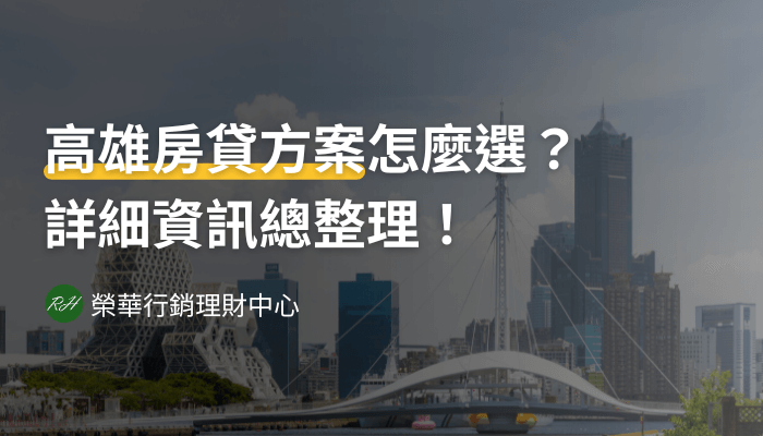 高雄房貸方案怎麼選？詳細資訊總整理！《榮華行銷理財中心》