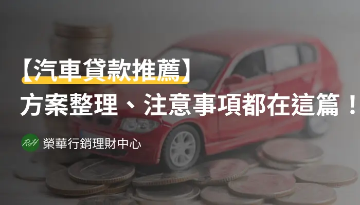 【汽車貸款推薦】方案整理、注意事項都在這篇！《榮華行銷理財中心》