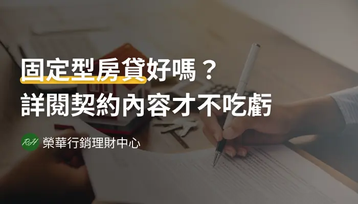 固定型房貸好嗎？詳閱契約內容才不吃虧《榮華行銷理財中心 》