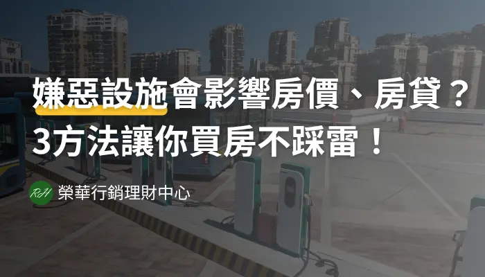 嫌惡設施會影響房價、房貸？3方法讓你買房不踩雷！《榮華行銷理財中心》