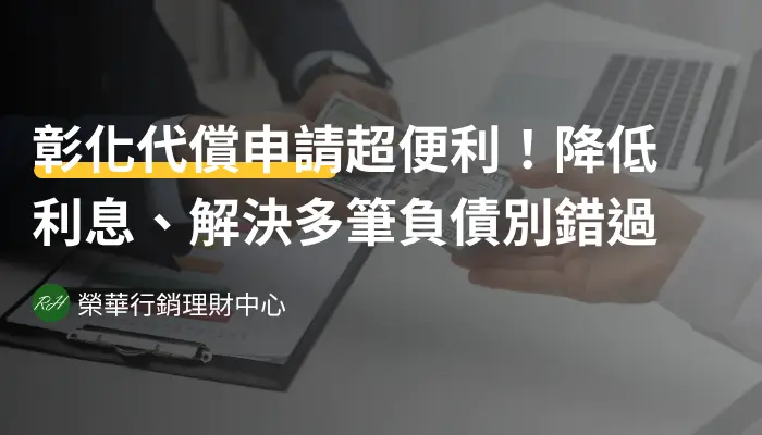彰化代償申請超便利！降低利息、解決多筆負債別錯過《榮華行銷理財中心》