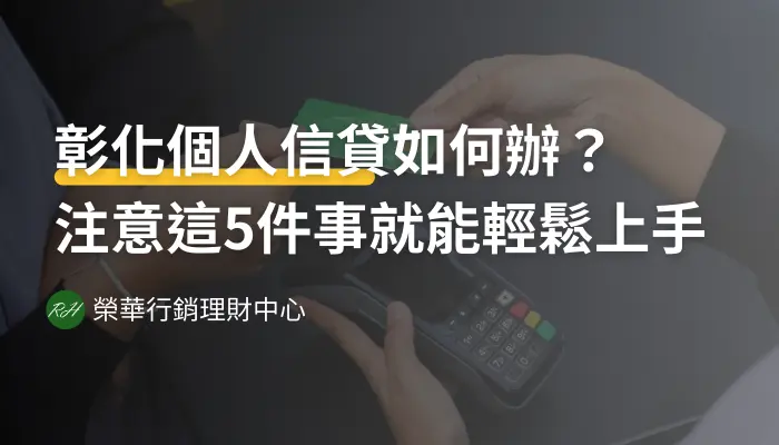 彰化個人信貸如何辦？注意這5件事就能輕鬆上手《榮華行銷理財中心》