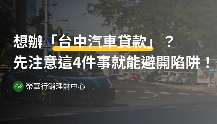 想辦「台中汽車貸款」？先注意這4件事就能避開陷阱！《榮華行銷理財中心》