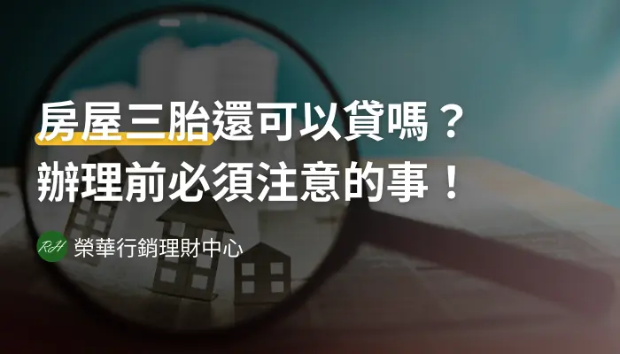 房屋三胎還可以貸嗎？辦理前必須注意的事！《榮華行銷理財中心》