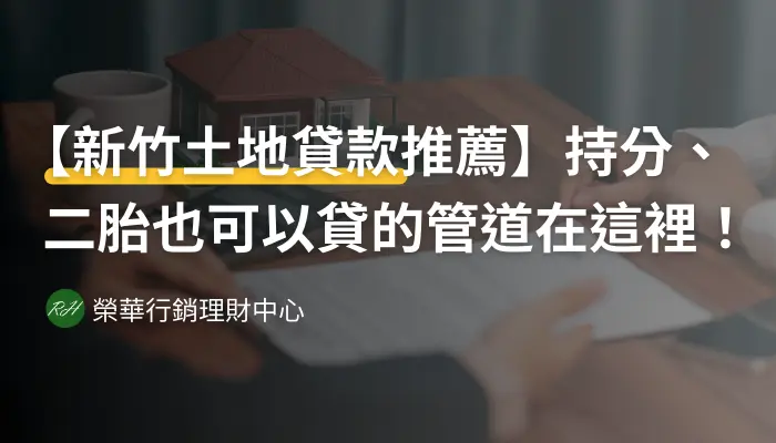 【新竹土地貸款推薦】持分、二胎也可以貸的管道在這裡！《榮華行銷理財中心》