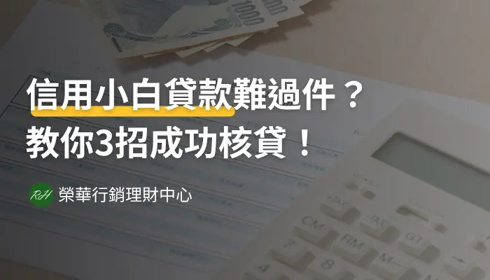 信用小白貸款難過件？教你3招成功核貸！《榮華行銷理財中心》