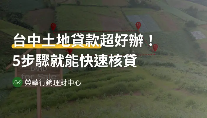 台中土地貸款超好辦！5步驟就能快速核貸《榮華行銷理財中心》