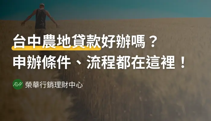 台中農地貸款好辦嗎？申辦條件、流程都在這裡！《榮華行銷理財中心》