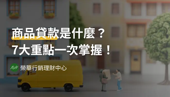 商品貸款是什麼？7大重點一次掌握！《榮華行銷理財中心》