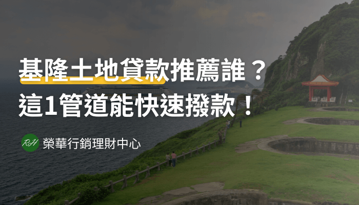 基隆土地貸款推薦誰？這1管道能快速撥款！《榮華行銷理財中心》