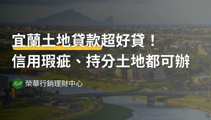 宜蘭土地貸款超好貸！信用瑕疵、持分土地都可辦《榮華行銷理財中心》