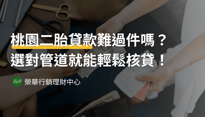 桃園二胎貸款難過件嗎？選對管道就能輕鬆核貸！《榮華行銷理財中心 》