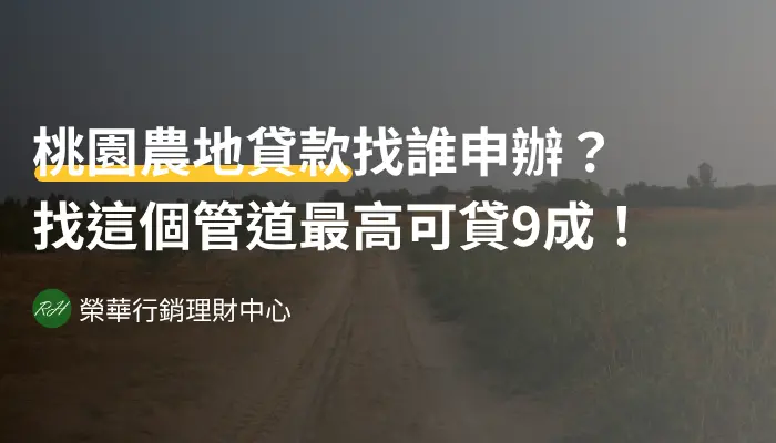 桃園農地貸款找誰申辦？找這個管道最高可貸9成！《榮華行銷理財中心》