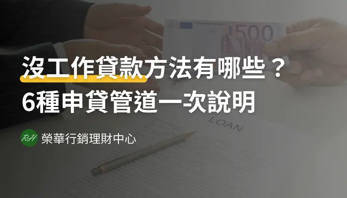 沒工作貸款方法有哪些？6種申貸管道一次說明《榮華行銷理財中心》