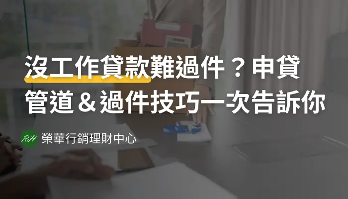 沒工作貸款難過件？申貸管道＆過件技巧一次告訴你《榮華行銷理財中心》