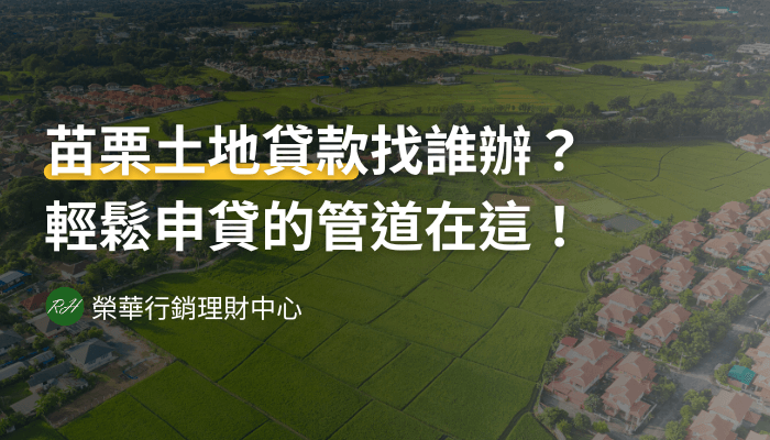 苗栗土地貸款找誰辦？輕鬆申貸的管道在這！《榮華行銷理財中心 》