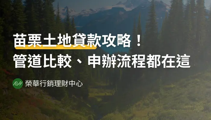 苗栗土地貸款攻略！管道比較、申辦流程都在這《榮華行銷理財中心》
