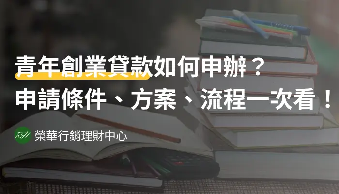青年創業貸款如何申辦？申請條件、方案、流程一次看！《榮華行銷理財中心》
