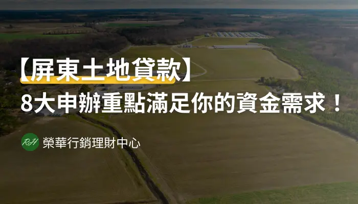 【屏東土地貸款】8大申辦重點滿足你的資金需求！《榮華行銷理財中心》