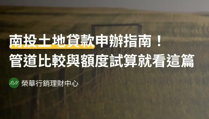 南投土地貸款申辦指南！管道比較與額度試算就看這篇《榮華行銷理財中心》