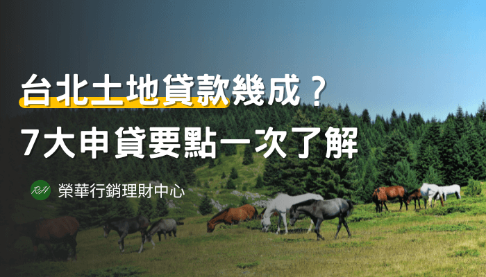 台北土地貸款幾成？7大申貸要點一次了解《榮華行銷理財中心》