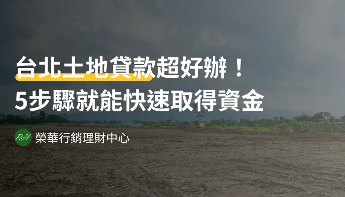 台北土地貸款超好辦！5步驟就能快速取得資金《榮華行銷理財中心》