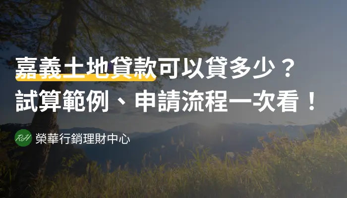 嘉義土地貸款可以貸多少？試算範例、申請流程一次看！《榮華行銷理財中心》