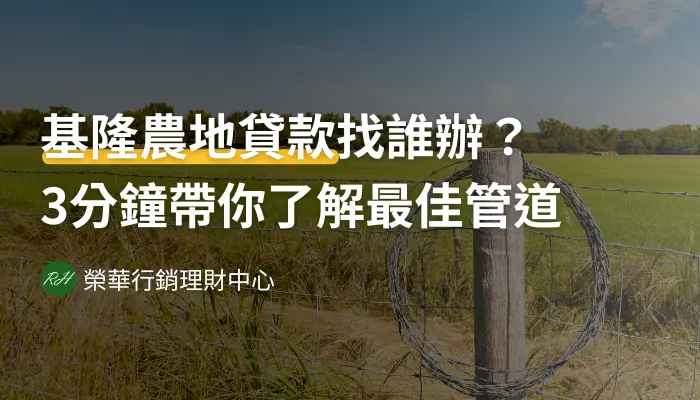 基隆農地貸款找誰辦？3分鐘帶你了解最佳管道《榮華行銷理財中心》