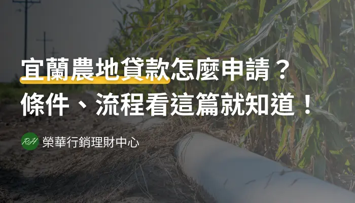 宜蘭農地貸款怎麼申請最優惠？五分鐘讓你Got it《榮華行銷理財中心》