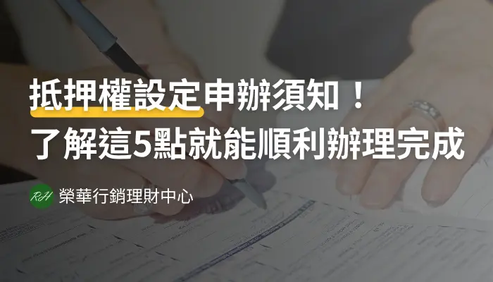 抵押權設定申辦須知！了解這5點就能順利辦理完成《榮華行銷理財中心》