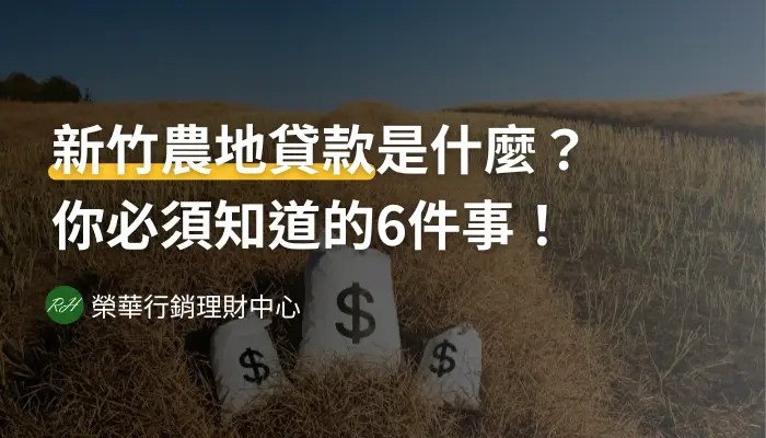 新竹農地貸款是什麼？你必須知道的6件事！《榮華行銷理財中心》