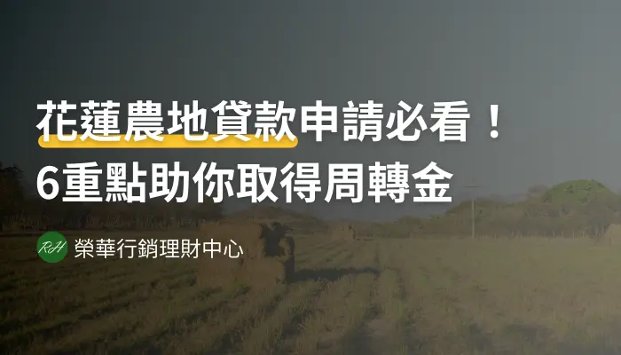花蓮農地貸款申請必看！6重點助你取得周轉金《榮華行銷理財中心》