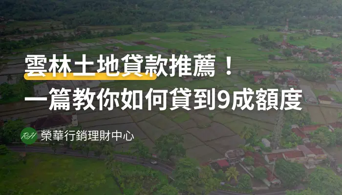 雲林土地貸款推薦！一篇教你如何貸到9成額度《榮華行銷理財中心》
