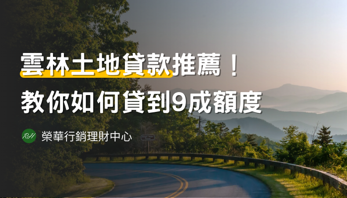 雲林土地貸款推薦！教你如何貸到9成額度《榮華行銷理財中心》