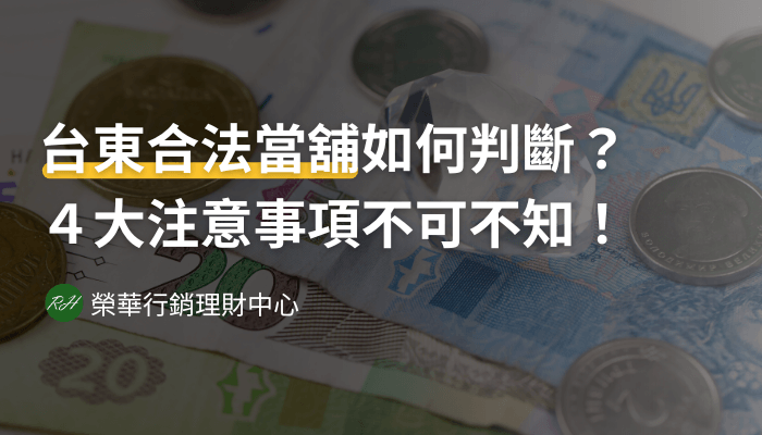 台東合法當舖如何判斷？４大注意事項不可不知！《榮華行銷理財中心》