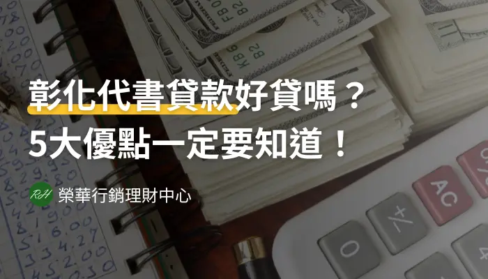 彰化代書貸款好貸嗎？5大優點一定要知道！《榮華行銷理財中心》