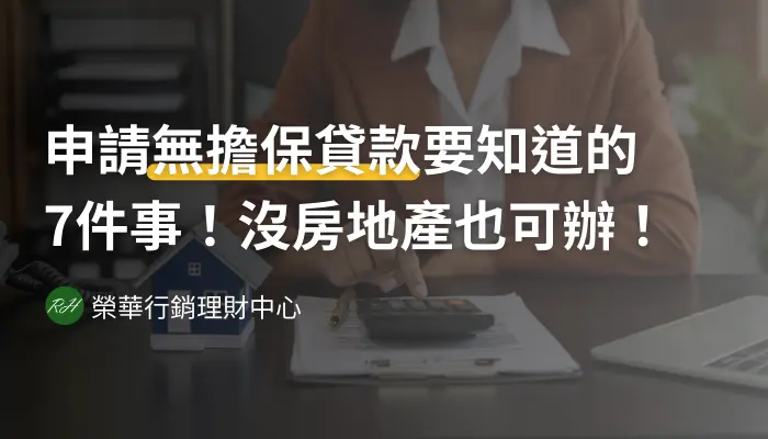 申請無擔保貸款要知道的7件事！沒房地產也可辦！《榮華行銷理財中心》