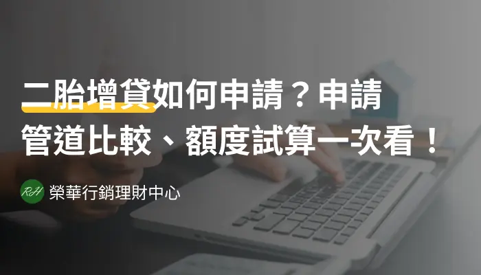 二胎增貸如何申請？申請管道比較、額度試算一次看！《榮華行銷理財中心》