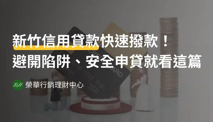 新竹信用貸款快速撥款！避開陷阱、安全申貸就看這篇《榮華行銷理財中心》