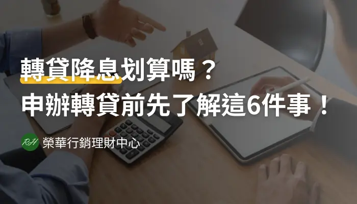 轉貸降息划算嗎？申辦轉貸前先了解這6件事！《榮華行銷理財中心》