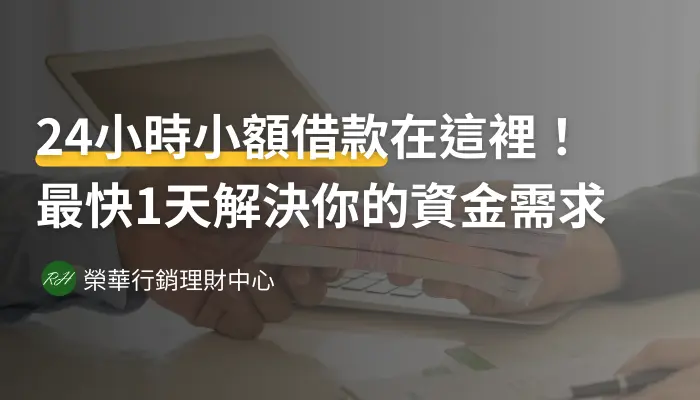 24小時小額借款在這裡！最快1天解決你的資金需求《榮華行銷理財中心》