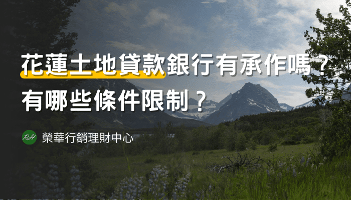 花蓮土地貸款銀行有承作嗎？有哪些條件限制？