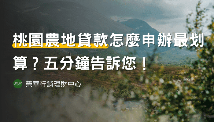 桃園農地貸款怎麼申辦最划算？五分鐘告訴您！《榮華行銷理財中心》
