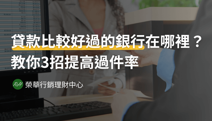 貸款比較好過的銀行在哪裡？教你3招提高過件率《榮華行銷理財中心》